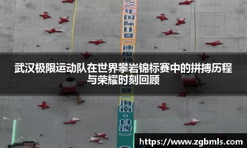 武汉极限运动队在世界攀岩锦标赛中的拼搏历程与荣耀时刻回顾