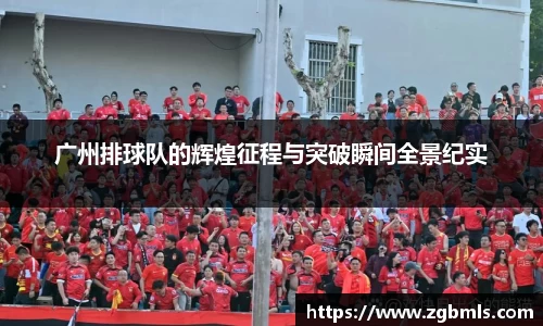 广州排球队的辉煌征程与突破瞬间全景纪实