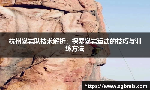 杭州攀岩队技术解析：探索攀岩运动的技巧与训练方法