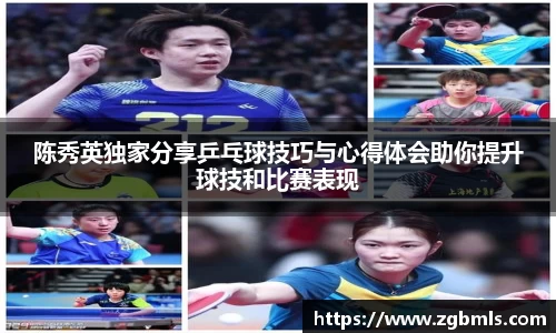 陈秀英独家分享乒乓球技巧与心得体会助你提升球技和比赛表现