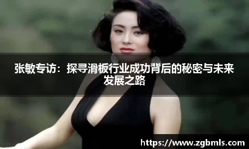 张敏专访：探寻滑板行业成功背后的秘密与未来发展之路