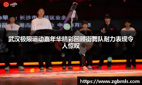 武汉极限运动嘉年华精彩回顾街舞队耐力表现令人惊叹