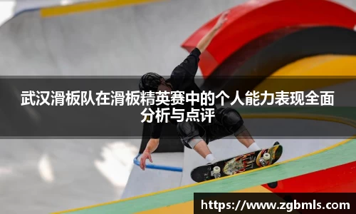 武汉滑板队在滑板精英赛中的个人能力表现全面分析与点评