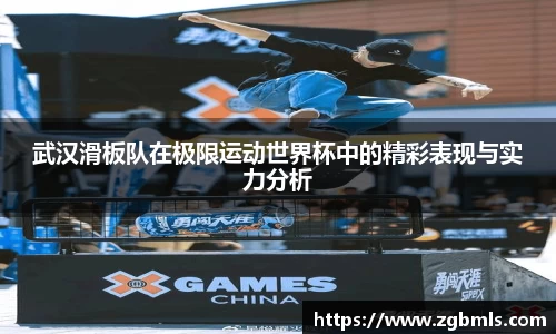 武汉滑板队在极限运动世界杯中的精彩表现与实力分析