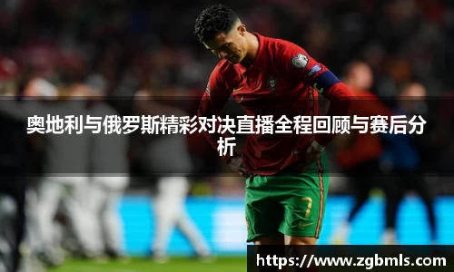 奥地利与俄罗斯精彩对决直播全程回顾与赛后分析