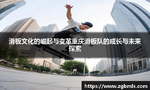 滑板文化的崛起与变革重庆滑板队的成长与未来探索