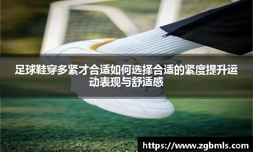 足球鞋穿多紧才合适如何选择合适的紧度提升运动表现与舒适感