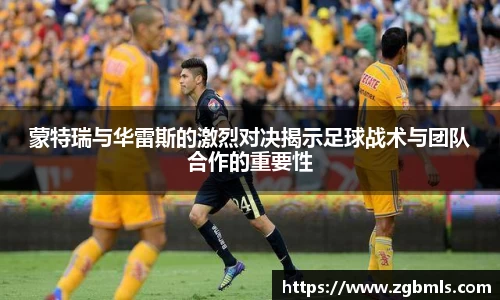 蒙特瑞与华雷斯的激烈对决揭示足球战术与团队合作的重要性